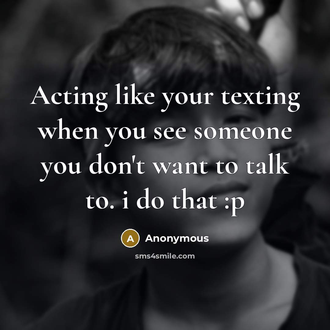 “Acting like your texting when you see someone you don't want to talk to. i do that :p” quote by Anonymous