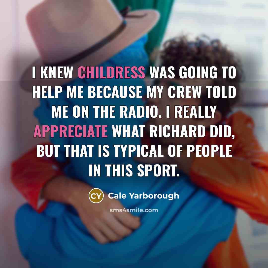 “I knew Childress was going to help me because my crew told me on the radio. I really appreciate what Richard did, but that is typical of people in this sport.” quote by Cale Yarborough