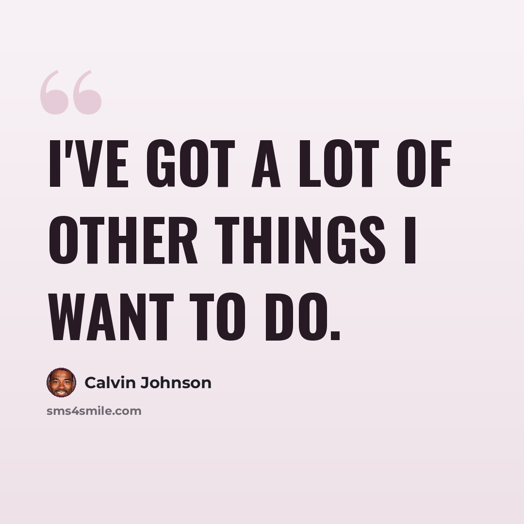 “I've got a lot of other things I want to do.” quote by Calvin Johnson