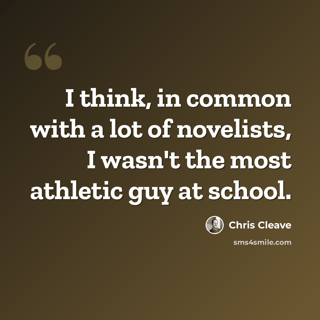 “I think, in common with a lot of novelists, I wasn't the most athletic guy at school.” quote by Chris Cleave