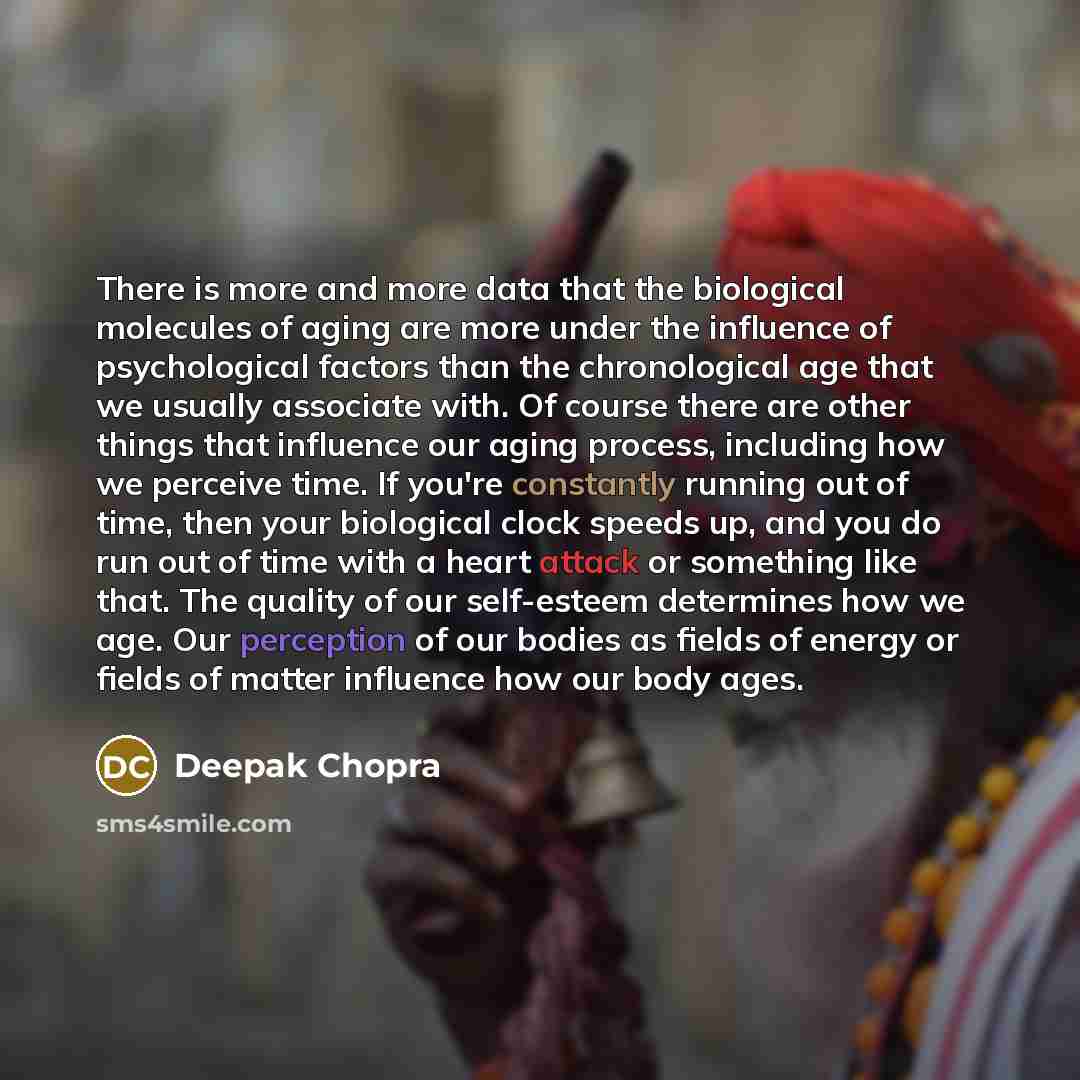 “There is more and more data that the biological molecules of aging are more under the influence of psychological factors than the chronological age that we usually associate with. Of course there are other things that influence our aging process, including how we perceive time. If you're…” quote by Deepak Chopra
