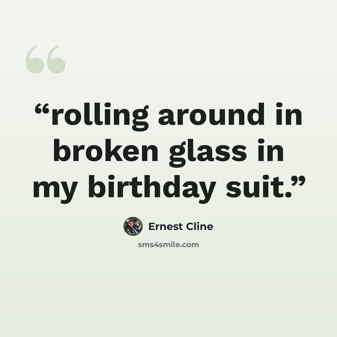 “rolling around in broken glass in my birthday suit.” quote by Ernest Cline