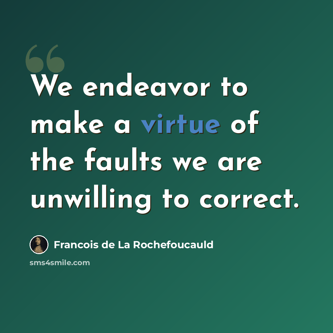 “We endeavor to make a virtue of the faults we are unwilling to correct.” quote by Francois de La Rochefoucauld