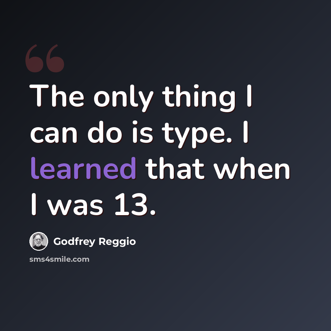 “The only thing I can do is type. I learned that when I was 13.” quote by Godfrey Reggio