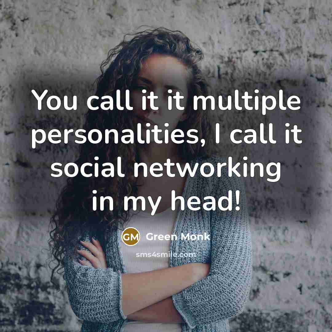 “You call it it multiple personalities, I call it social networking in my head!” quote by Green Monk