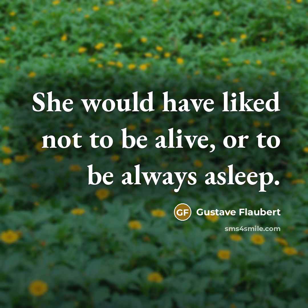 “She would have liked not to be alive, or to be always asleep.” quote by Gustave Flaubert
