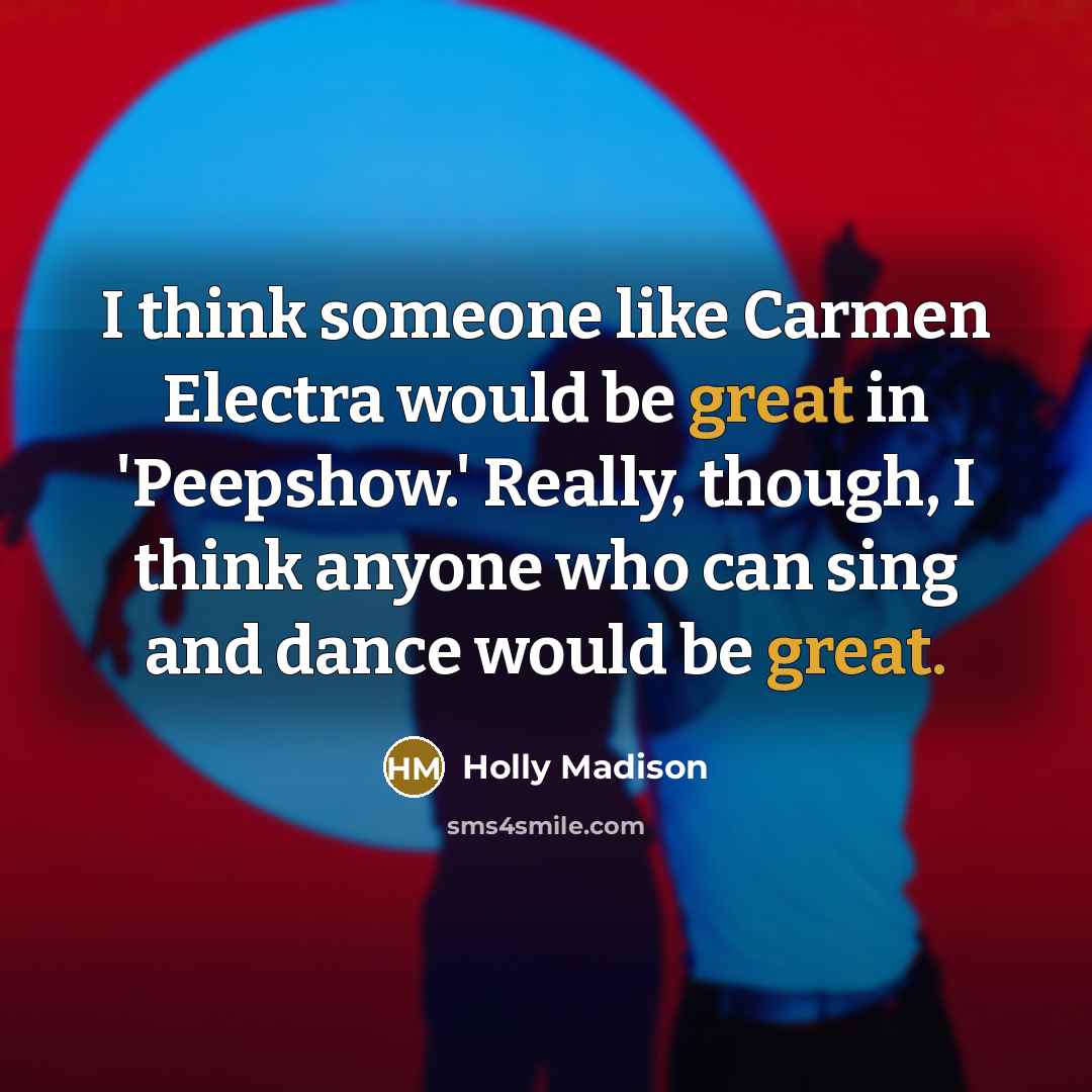 “I think someone like Carmen Electra would be great in 'Peepshow.' Really, though, I think anyone who can sing and dance would be great.” quote by Holly Madison