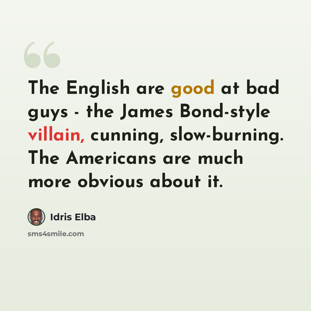 “The English are good at bad guys - the James Bond-style villain, cunning, slow-burning. The Americans are much more obvious about it.” quote by Idris Elba
