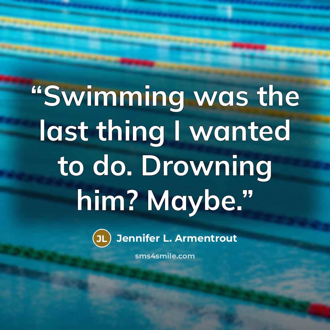 “Swimming was the last thing I wanted to do. Drowning him? Maybe.” quote by Jennifer L. Armentrout
