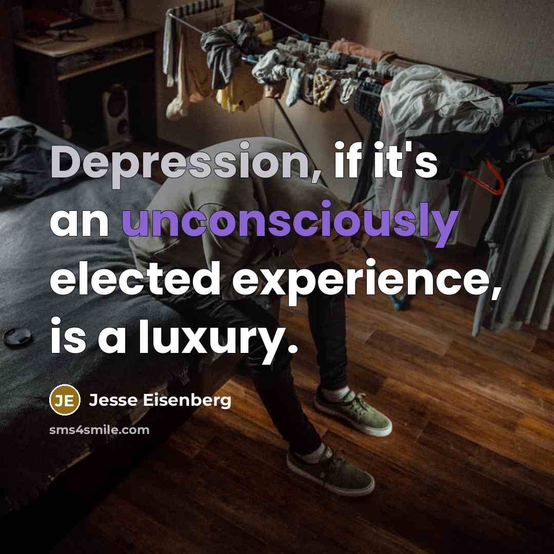 “Depression, if it's an unconsciously elected experience, is a luxury.” quote by Jesse Eisenberg