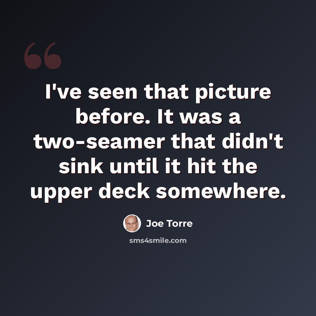 “I've seen that picture before. It was a two-seamer that didn't sink until it hit the upper deck somewhere.” quote by Joe Torre