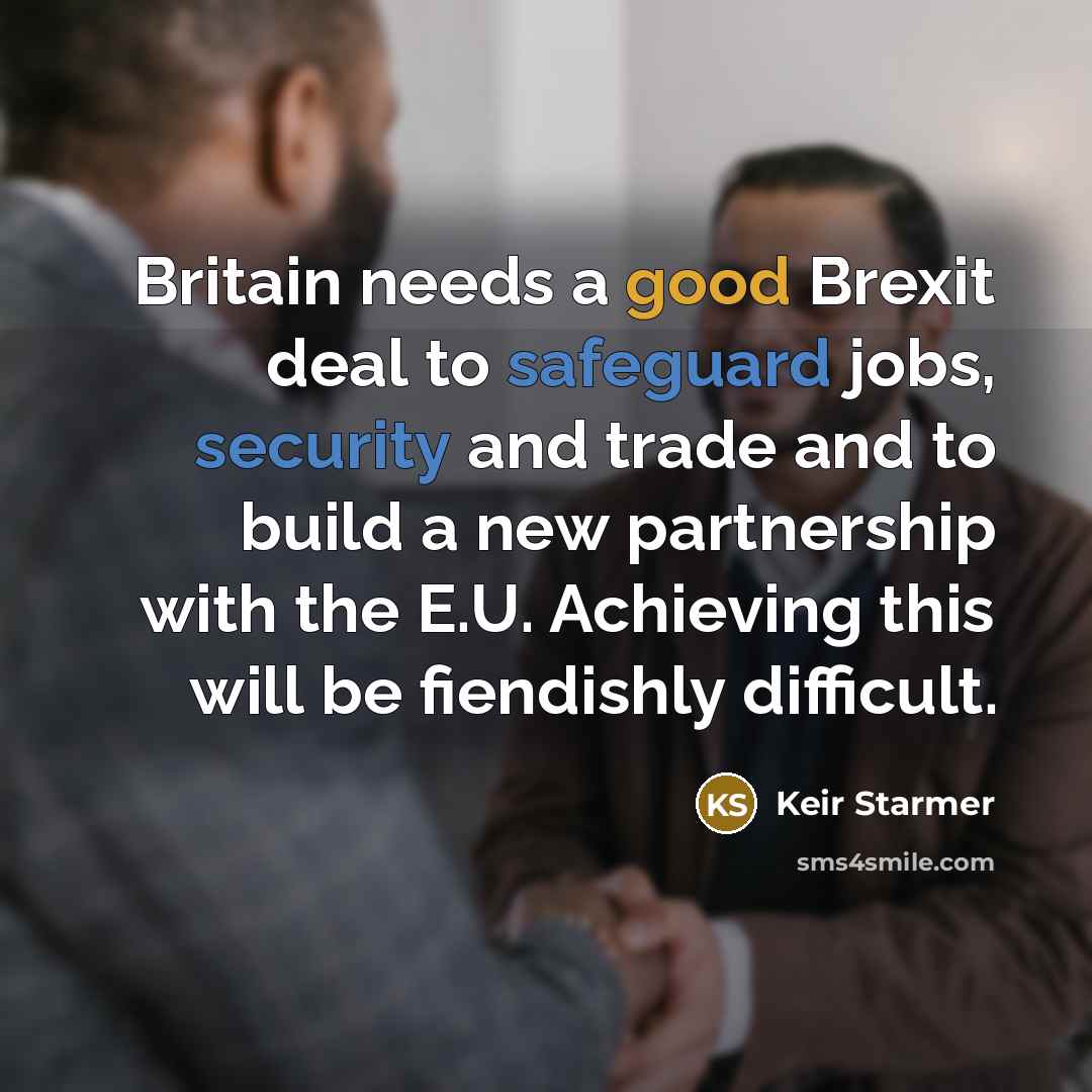 “Britain needs a good Brexit deal to safeguard jobs, security and trade and to build a new partnership with the E.U. Achieving this will be fiendishly difficult.” quote by Keir Starmer