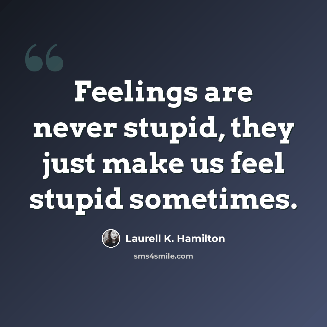 “Feelings are never stupid, they just make us feel stupid sometimes.” quote by Laurell K. Hamilton