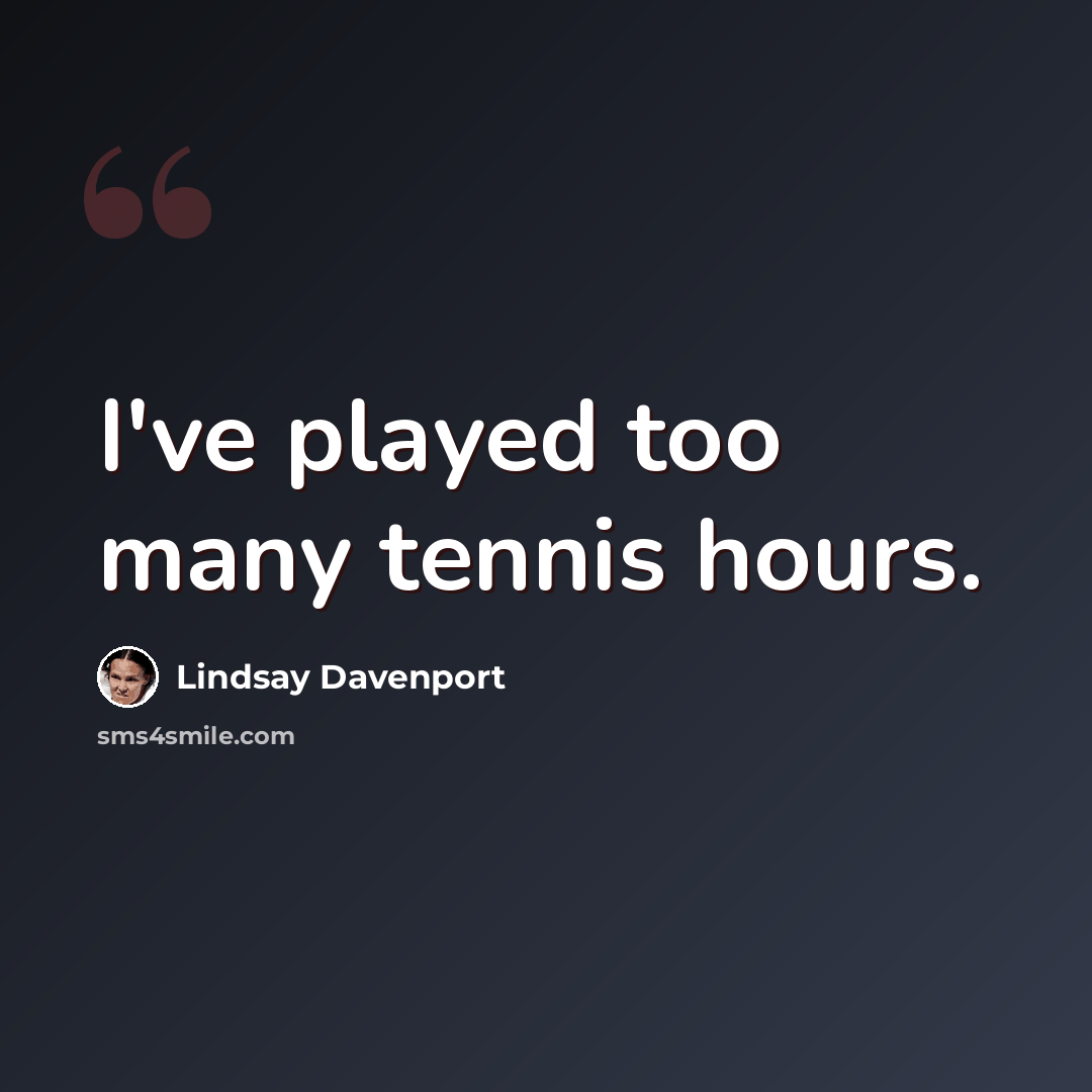 “I've played too many tennis hours.” quote by Lindsay Davenport