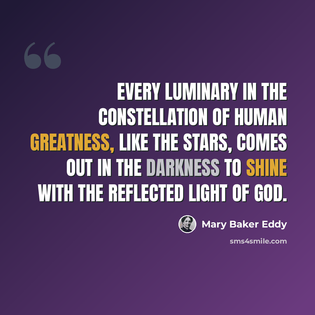 “Every luminary in the constellation of human greatness, like the stars, comes out in the darkness to shine with the reflected light of God.” quote by Mary Baker Eddy