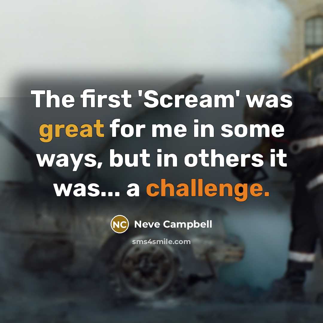 “The first 'Scream' was great for me in some ways, but in others it was... a challenge.” quote by Neve Campbell