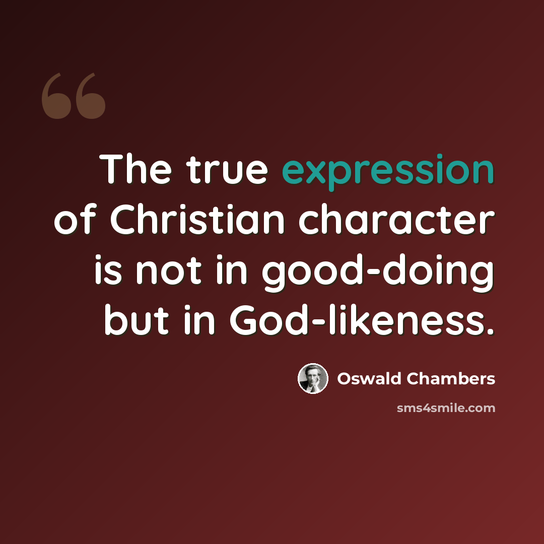 “The true expression of Christian character is not in good-doing but in God-likeness.” quote by Oswald Chambers