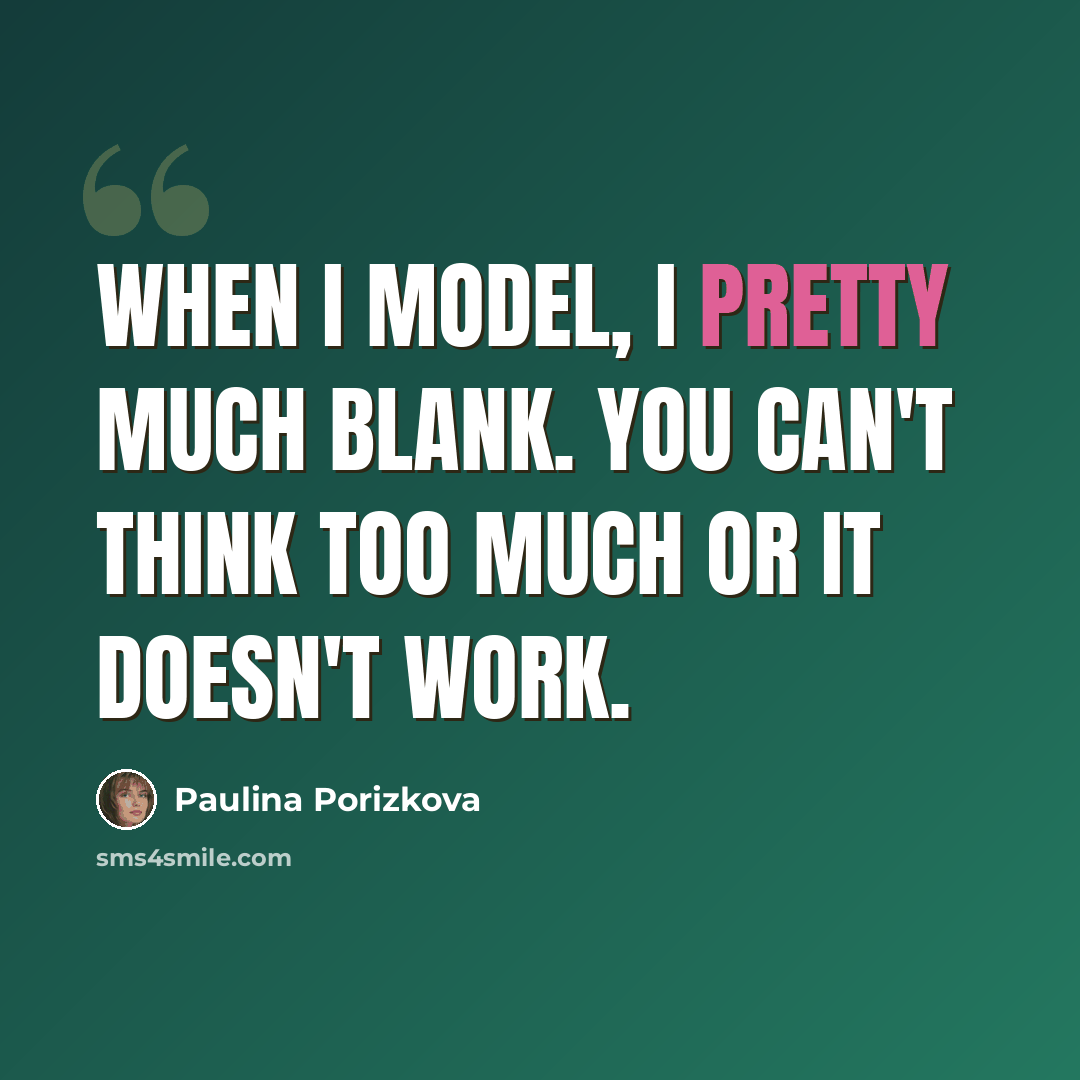 “When I model, I pretty much blank. You can't think too much or it doesn't work.” quote by Paulina Porizkova