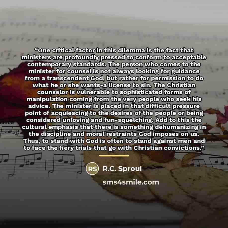 “One critical factor in this dilemma is the fact that ministers are profoundly pressed to conform to acceptable contemporary standards. The person who comes to the minister for counsel is not always looking for guidance from a transcendent God, but rather for permission to do what he or she wants-a…” quote by R.C. Sproul