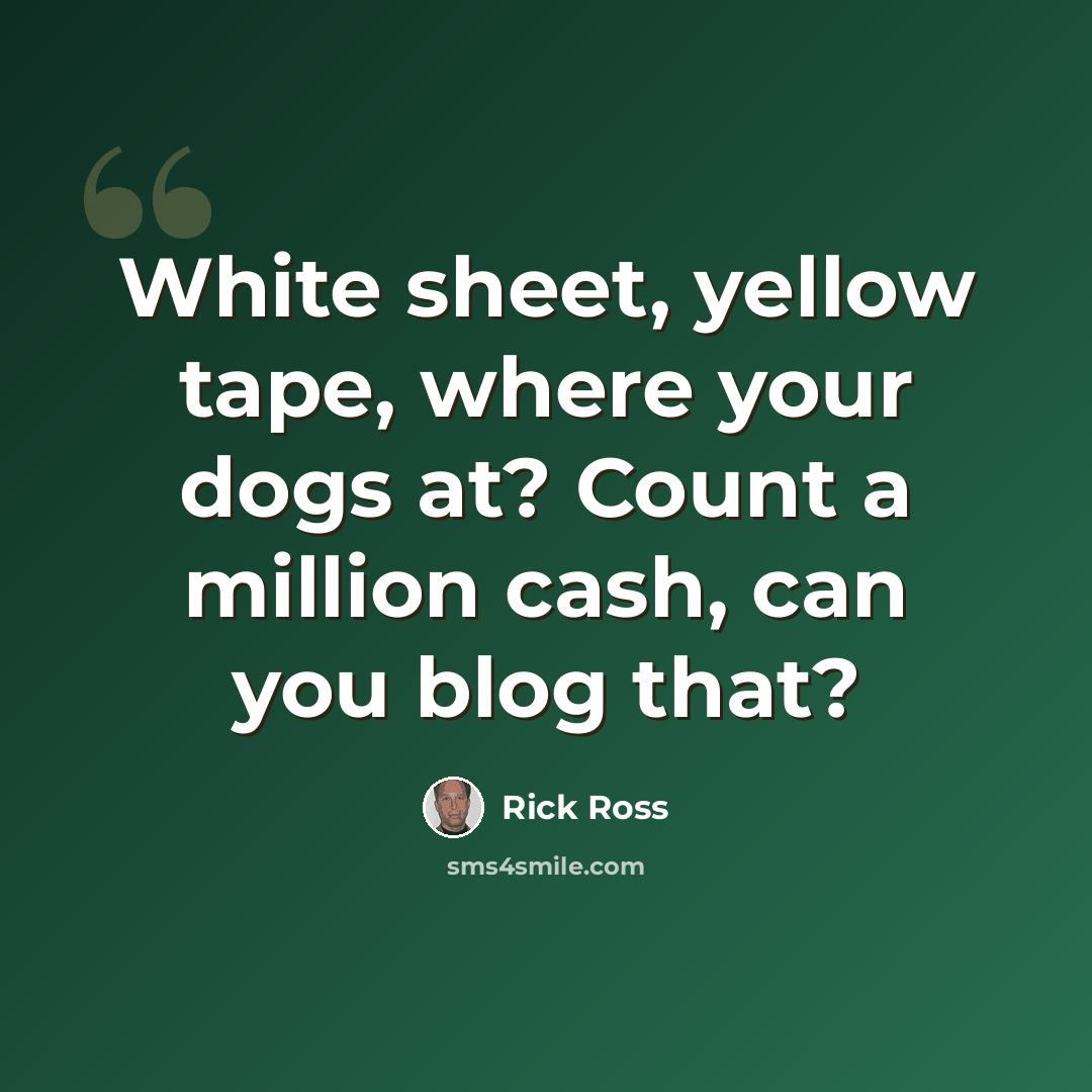 “White sheet, yellow tape, where your dogs at? Count a million cash, can you blog that?” quote by Rick Ross