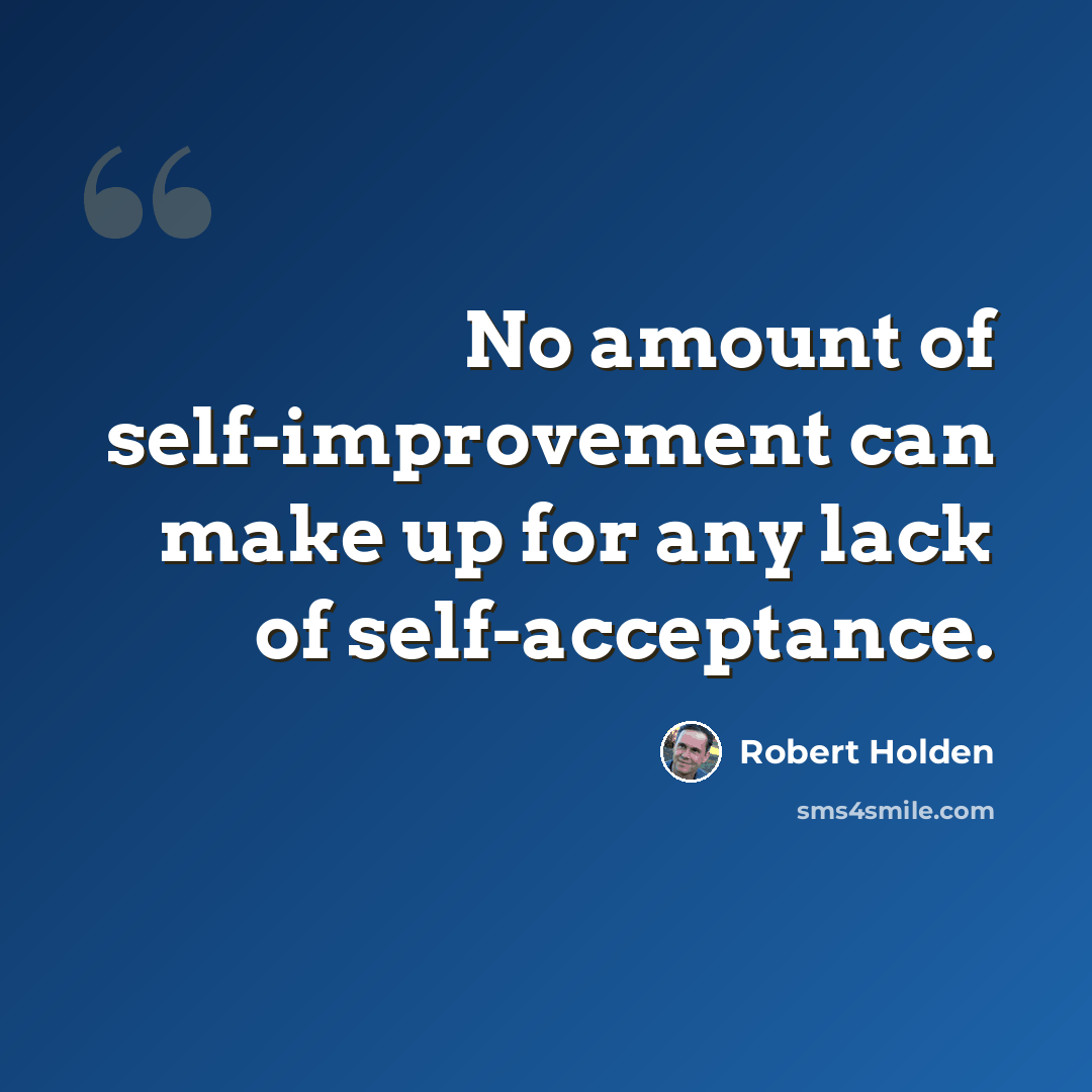 “No amount of self-improvement can make up for any lack of self-acceptance.” quote by Robert Holden