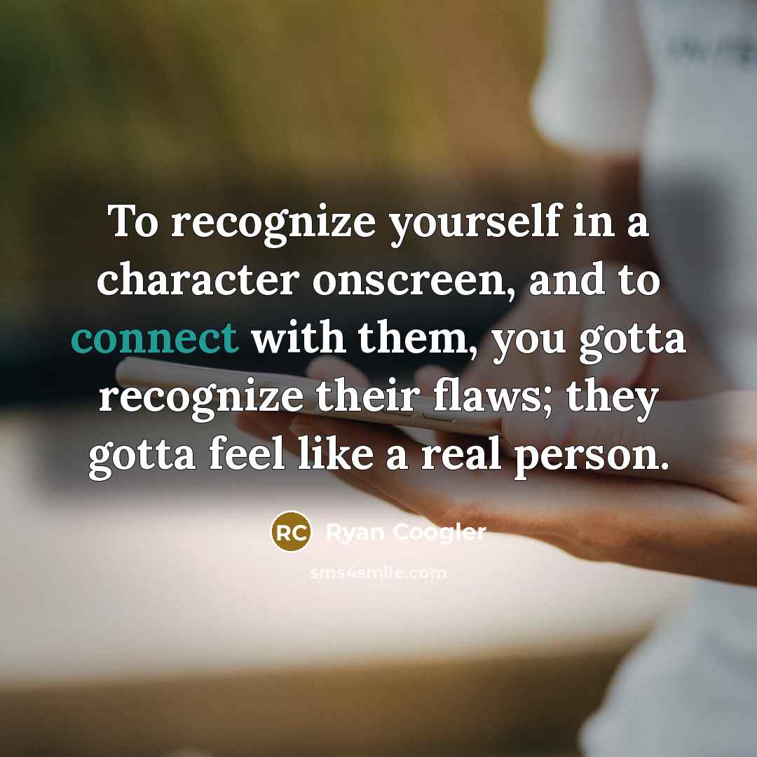 “To recognize yourself in a character onscreen, and to connect with them, you gotta recognize their flaws; they gotta feel like a real person.” quote by Ryan Coogler