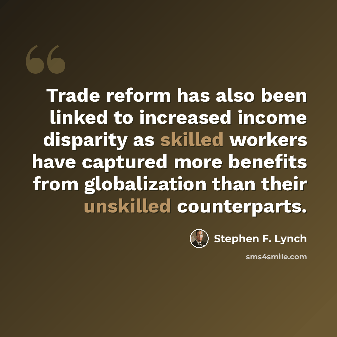 “Trade reform has also been linked to increased income disparity as skilled workers have captured more benefits from globalization than their unskilled counterparts.” quote by Stephen F. Lynch