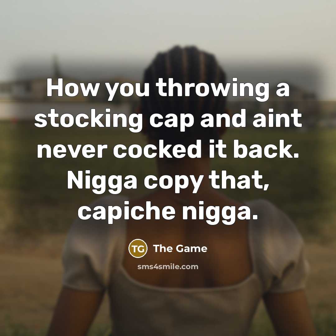 “How you throwing a stocking cap and aint never cocked it back. Nigga copy that, capiche nigga.” quote by The Game