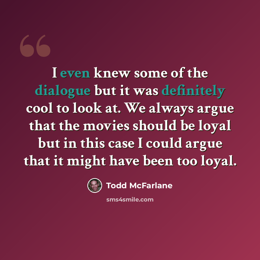 “I even knew some of the dialogue but it was definitely cool to look at. We always argue that the movies should be loyal but in this case I could argue that it might have been too loyal.” quote by Todd McFarlane