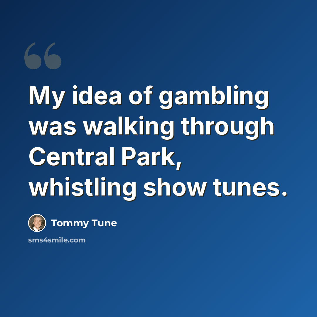 “My idea of gambling was walking through Central Park, whistling show tunes.” quote by Tommy Tune