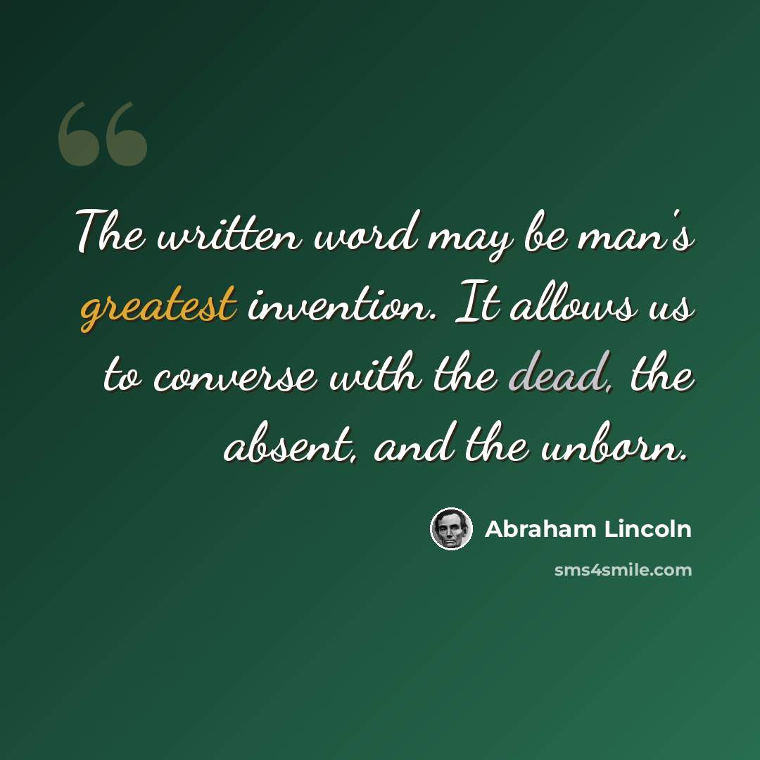 “The written word may be man's greatest invention. It allows us to converse with the dead, the absent, and the unborn.” quote by Abraham Lincoln