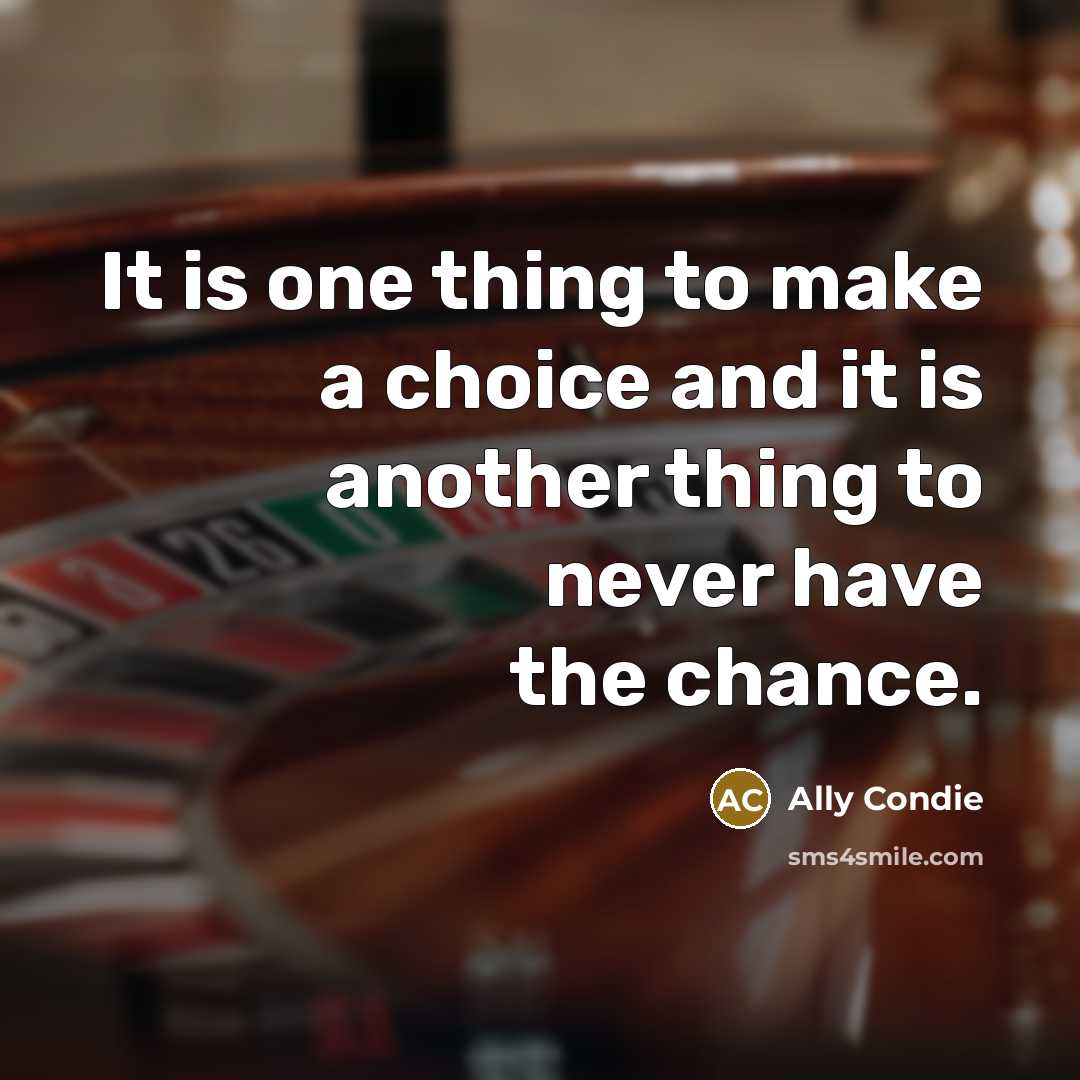 “It is one thing to make a choice and it is another thing to never have the chance.” quote by Ally Condie