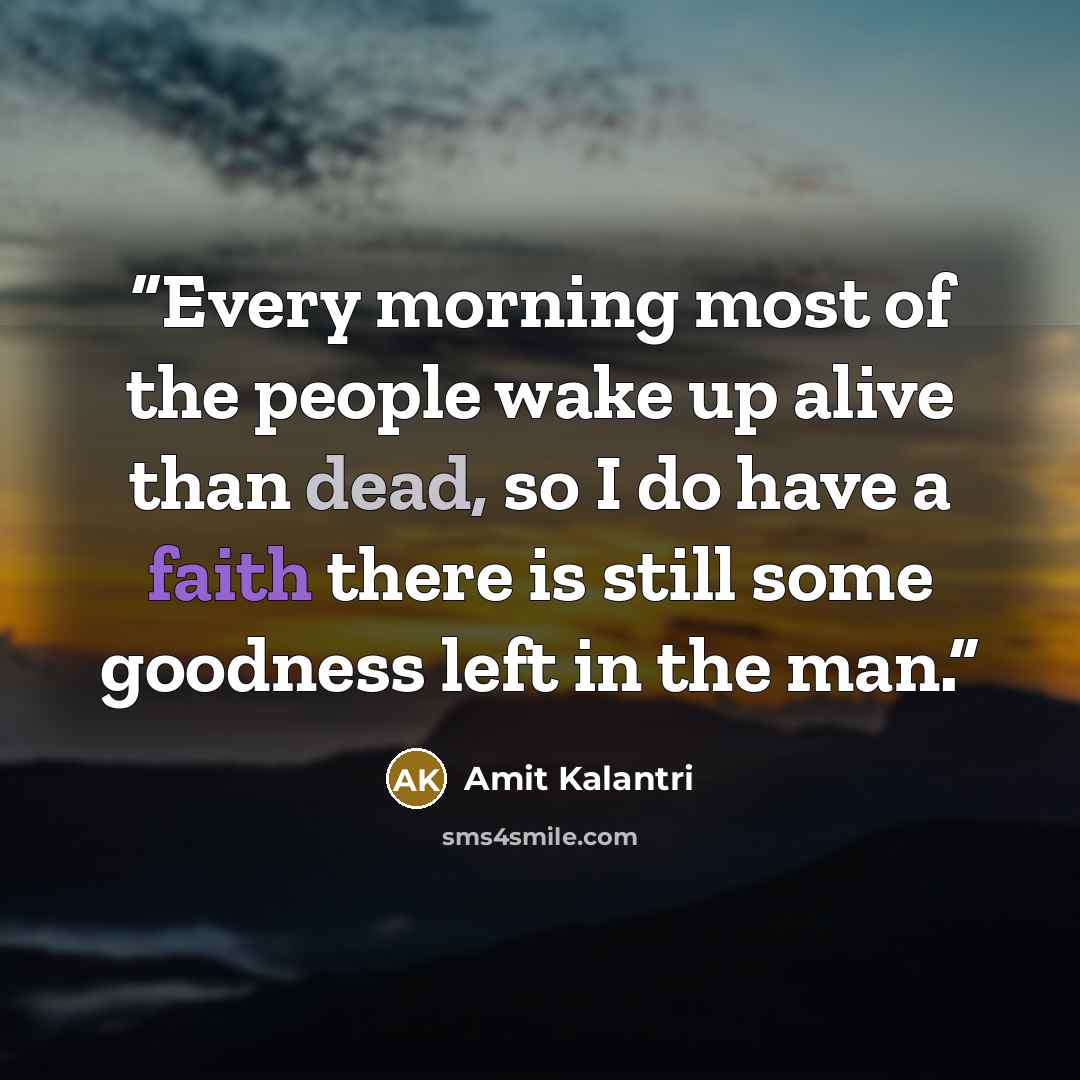 “Every morning most of the people wake up alive than dead, so I do have a faith there is still some goodness left in the man.” quote by Amit Kalantri