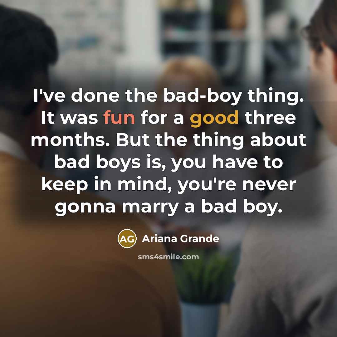 “I've done the bad-boy thing. It was fun for a good three months. But the thing about bad boys is, you have to keep in mind, you're never gonna marry a bad boy.” quote by Ariana Grande