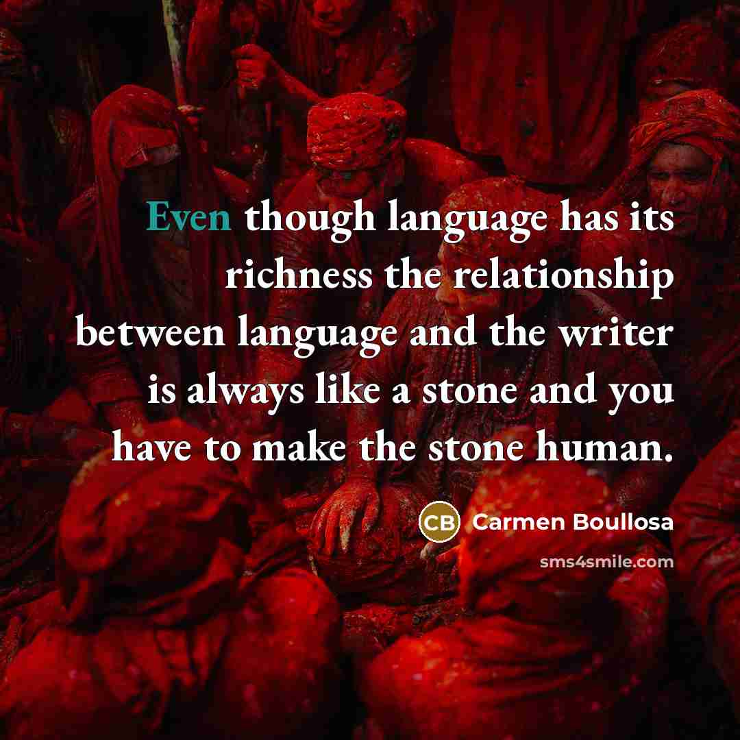 “Even though language has its richness the relationship between language and the writer is always like a stone and you have to make the stone human.” quote by Carmen Boullosa