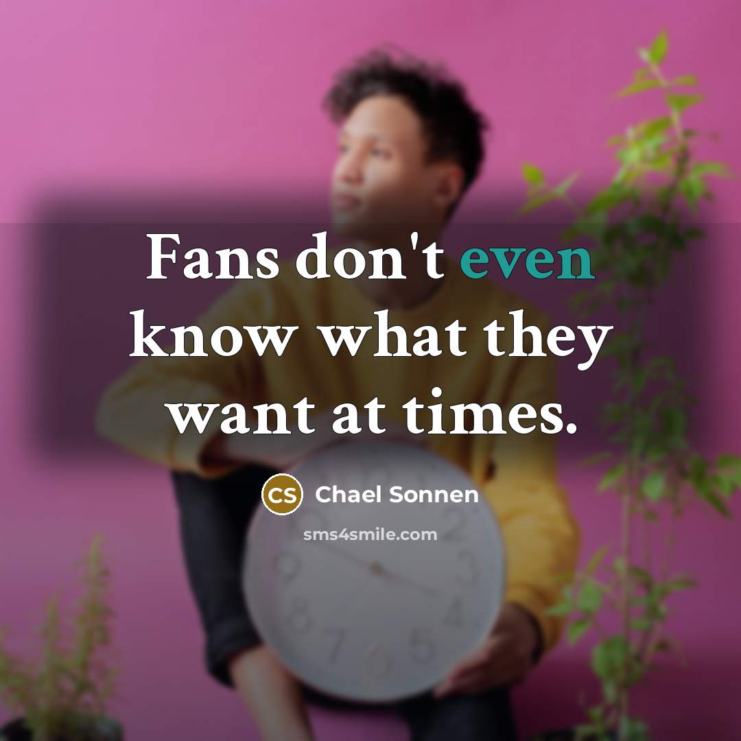 “Fans don't even know what they want at times.” quote by Chael Sonnen