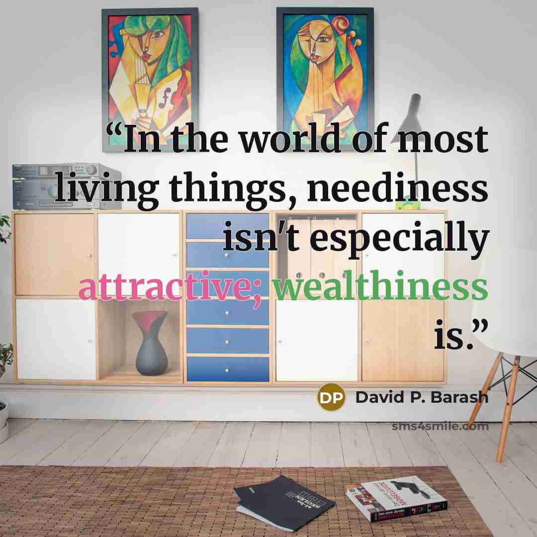 “In the world of most living things, neediness isn't especially attractive; wealthiness is.” quote by David P. Barash