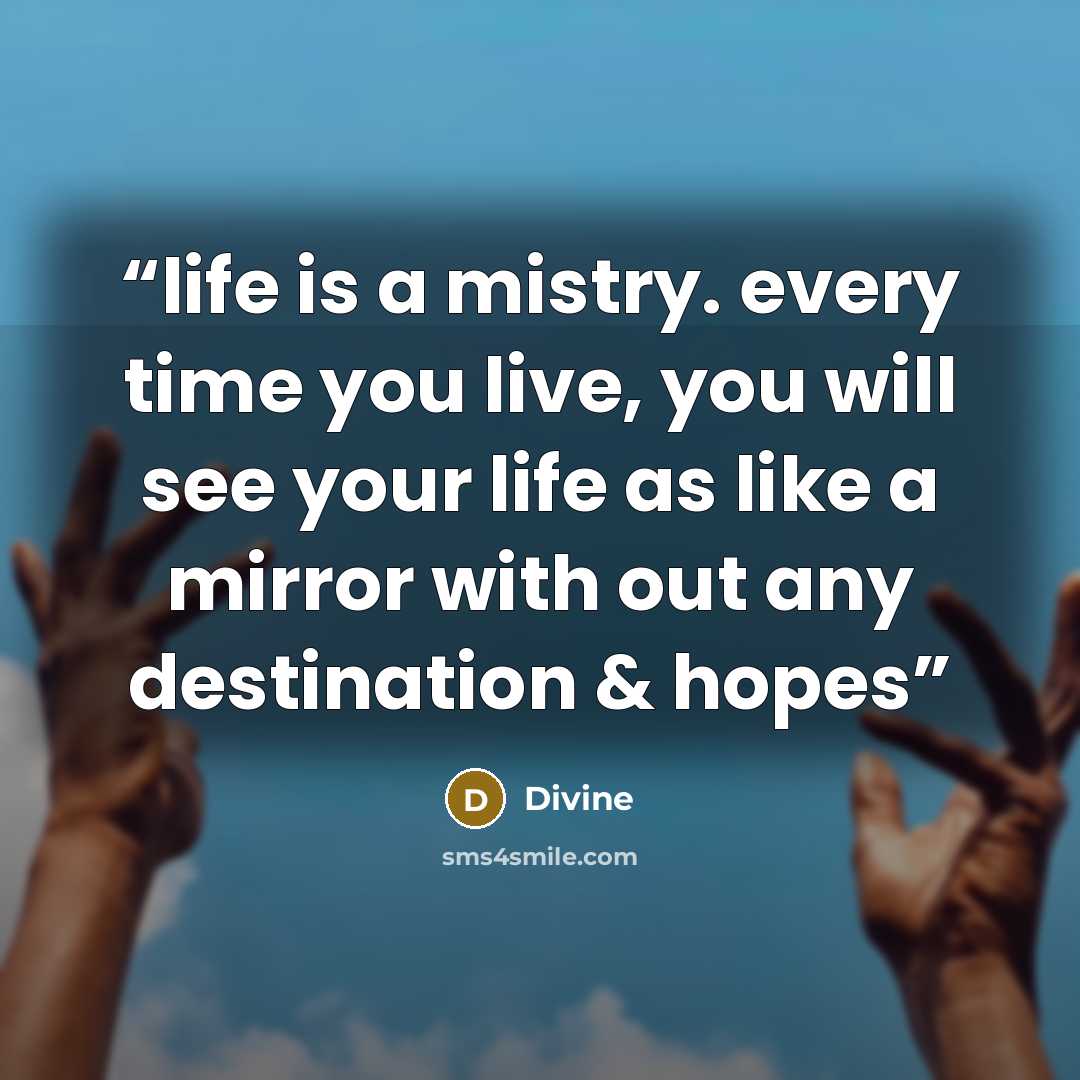 “life is a mistry. every time you live, you will see your life as like a mirror with out any destination & hopes” quote by Divine