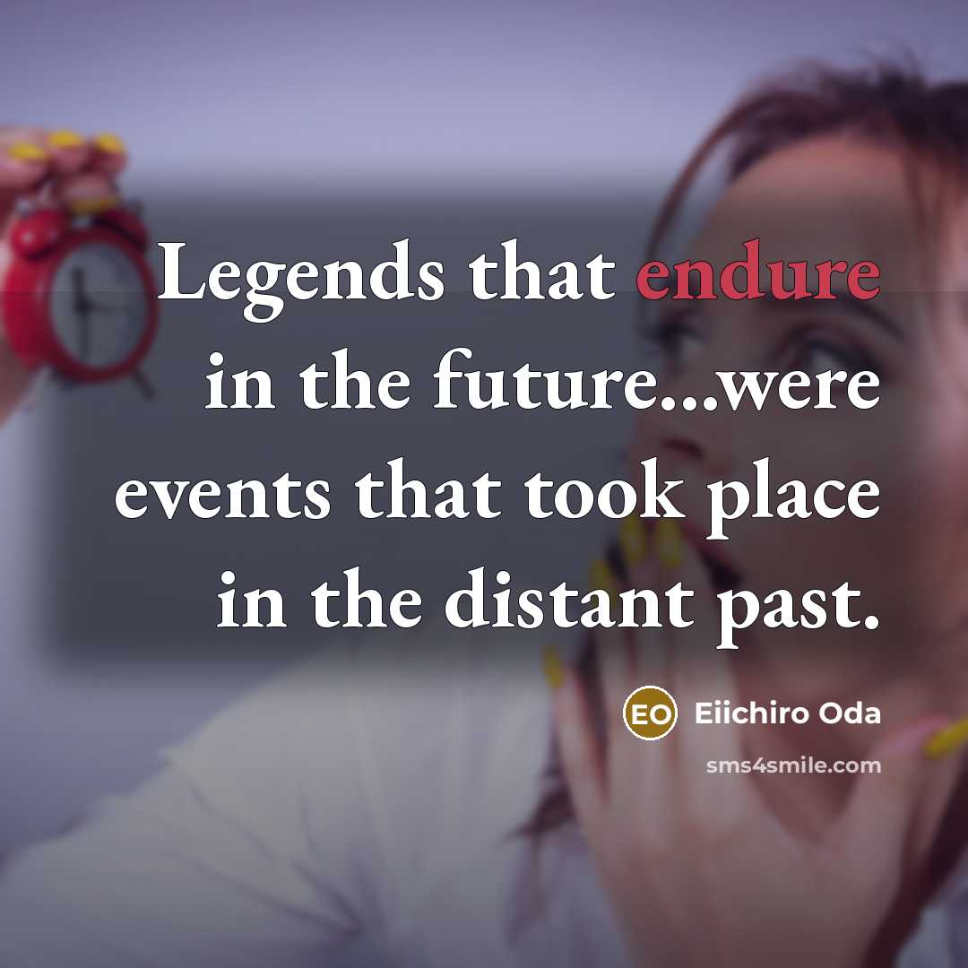 “Legends that endure in the future...were events that took place in the distant past.” quote by Eiichiro Oda
