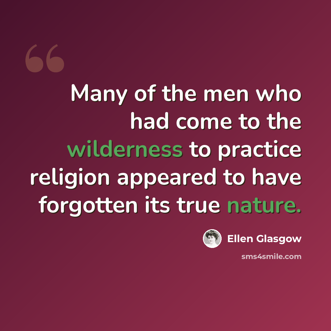 “Many of the men who had come to the wilderness to practice religion appeared to have forgotten its true nature.” quote by Ellen Glasgow