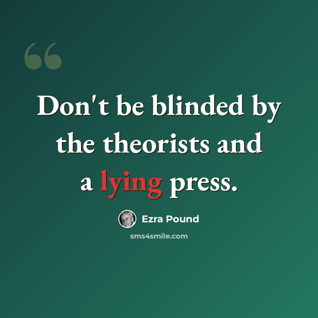 “Don't be blinded by the theorists and a lying press.” quote by Ezra Pound