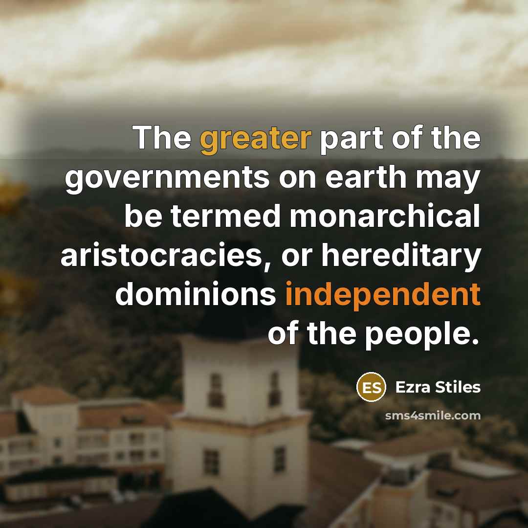 “The greater part of the governments on earth may be termed monarchical aristocracies, or hereditary dominions independent of the people.” quote by Ezra Stiles