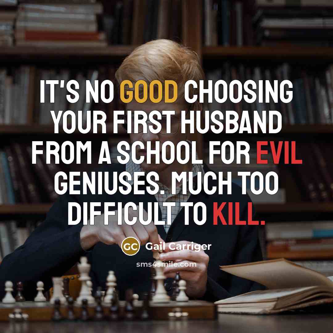 “It's no good choosing your first husband from a school for evil geniuses. Much too difficult to kill.” quote by Gail Carriger