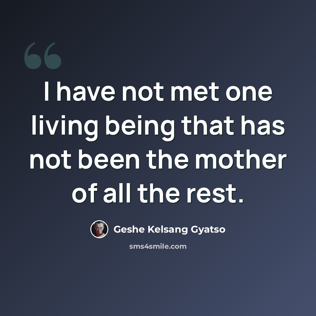 “I have not met one living being that has not been the mother of all the rest.” quote by Geshe Kelsang Gyatso