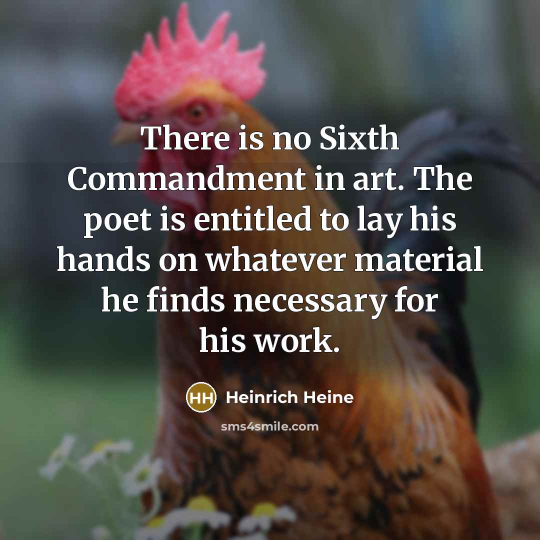 “There is no Sixth Commandment in art. The poet is entitled to lay his hands on whatever material he finds necessary for his work.” quote by Heinrich Heine
