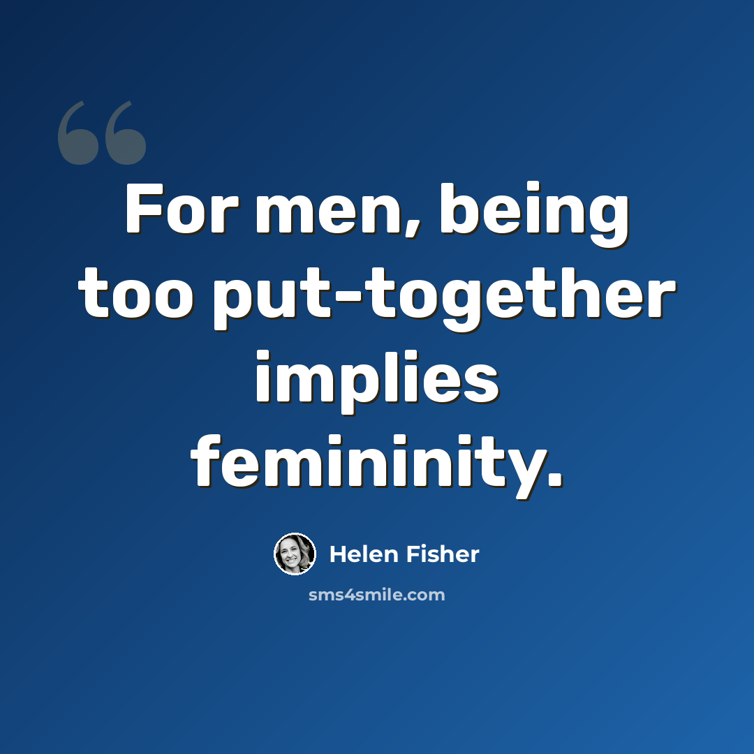 “For men, being too put-together implies femininity.” quote by Helen Fisher