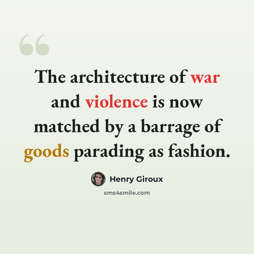 “The architecture of war and violence is now matched by a barrage of goods parading as fashion.” quote by Henry Giroux