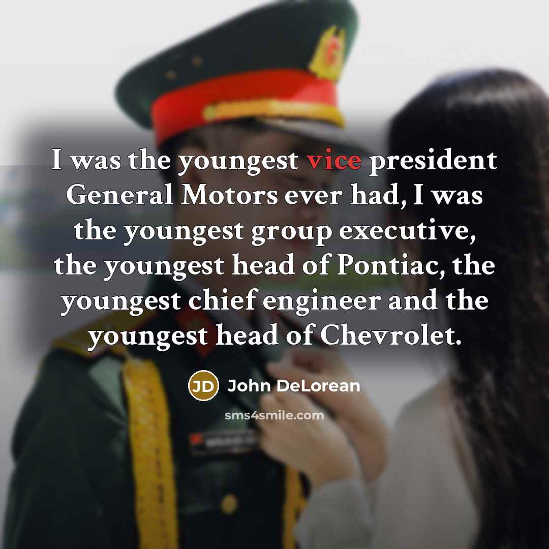“I was the youngest vice president General Motors ever had, I was the youngest group executive, the youngest head of Pontiac, the youngest chief engineer and the youngest head of Chevrolet.” quote by John DeLorean