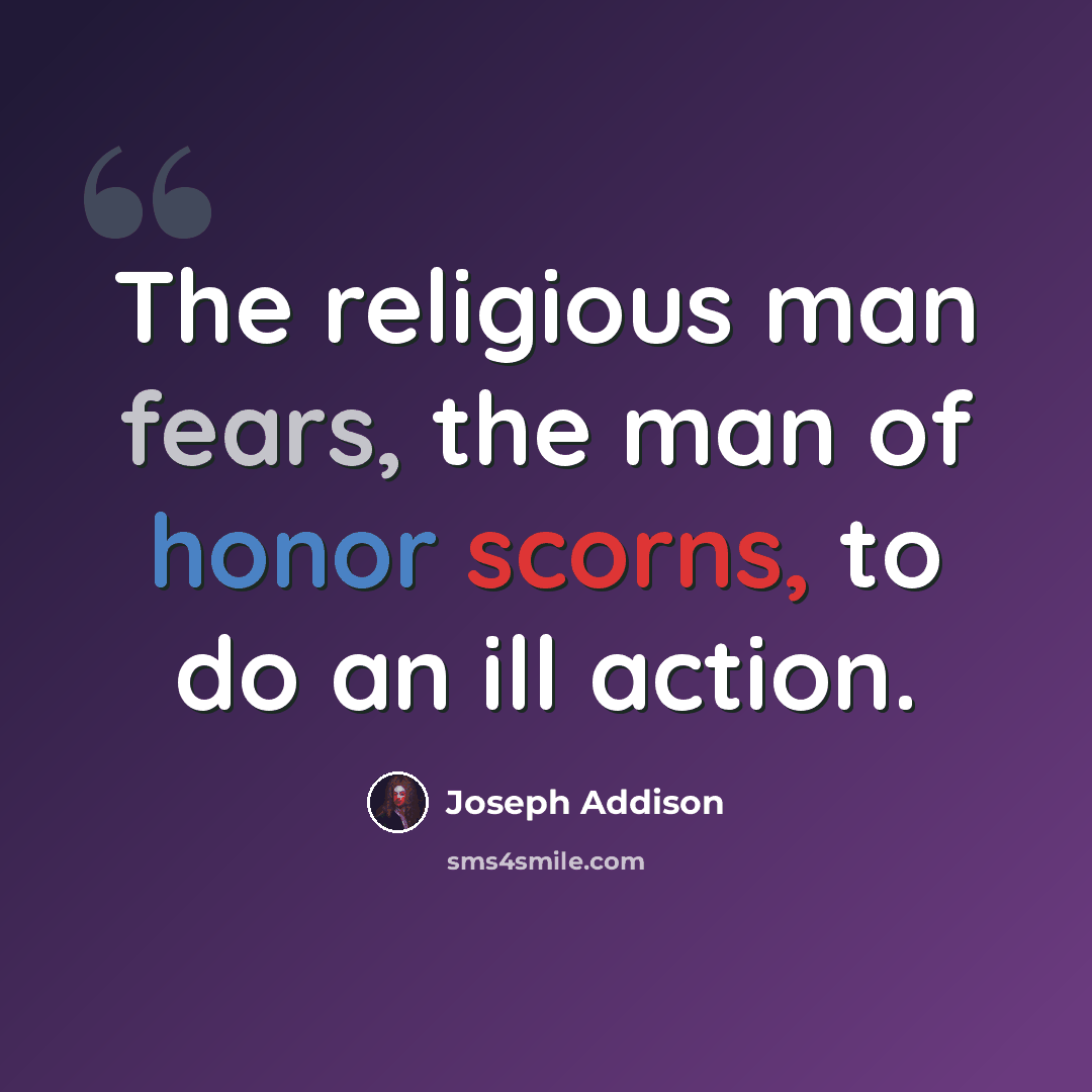 “The religious man fears, the man of honor scorns, to do an ill action.” quote by Joseph Addison