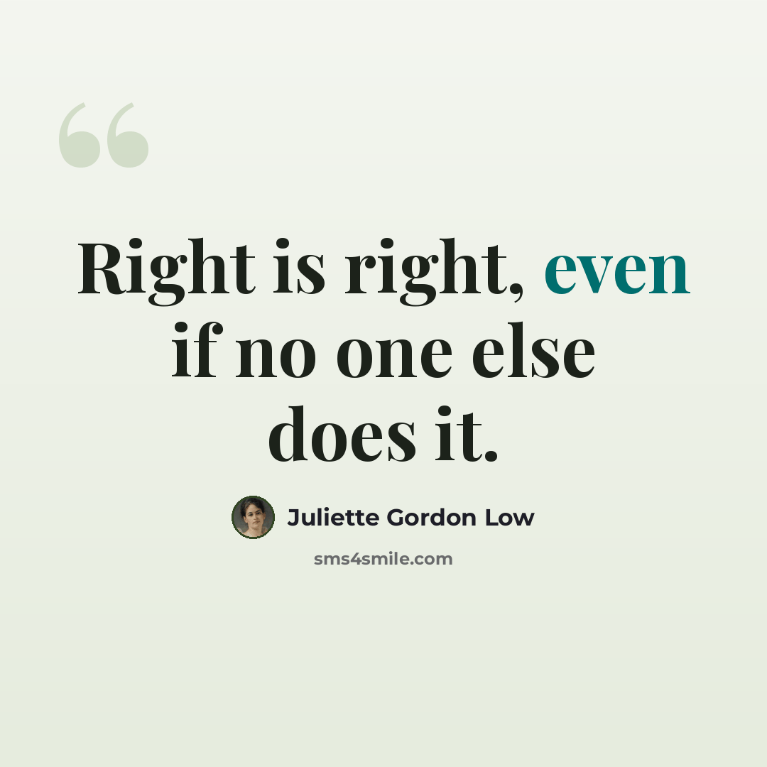 “Right is right, even if no one else does it.” quote by Juliette Gordon Low